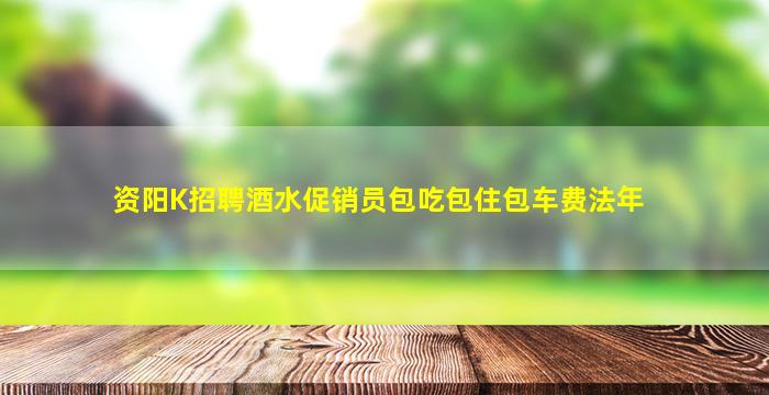 资阳K招聘酒水促销员包吃包住包车费法年